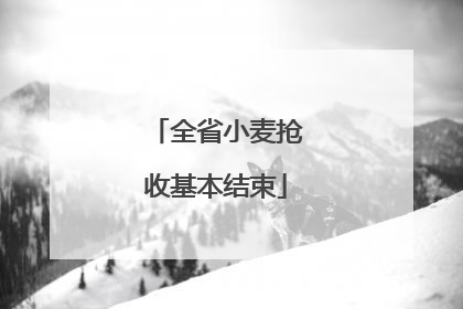 全省小麦抢收基本结束